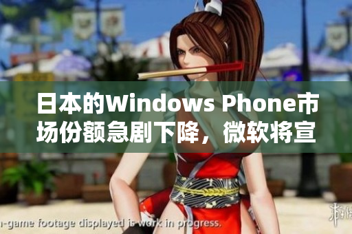 日本的Windows Phone市场份额急剧下降，微软将宣布撤出该市场