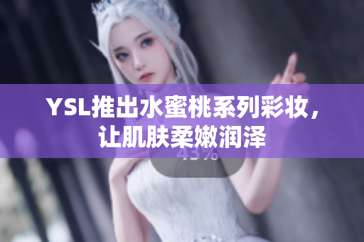 YSL推出水蜜桃系列彩妆，让肌肤柔嫩润泽