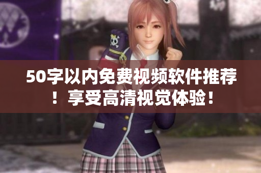 50字以内免费视频软件推荐！享受高清视觉体验！