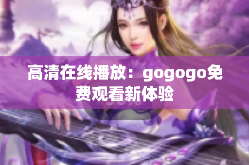 高清在线播放：gogogo免费观看新体验