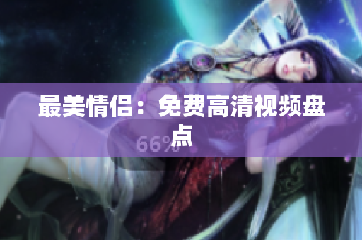 最美情侣：免费高清视频盘点