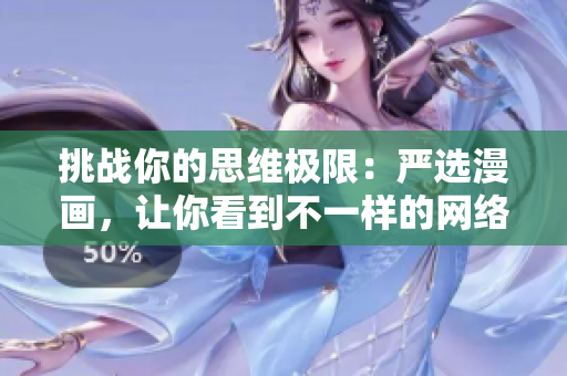 挑战你的思维极限：严选漫画，让你看到不一样的网络世界！