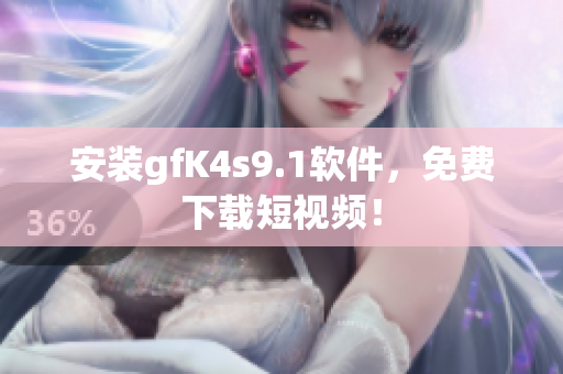 安装gfK4s9.1软件，免费下载短视频！