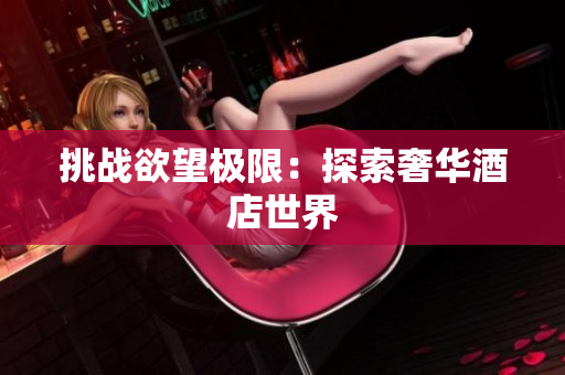 挑战欲望极限：探索奢华酒店世界