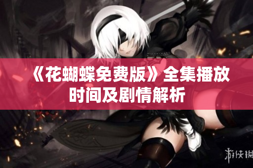 《花蝴蝶免费版》全集播放时间及剧情解析