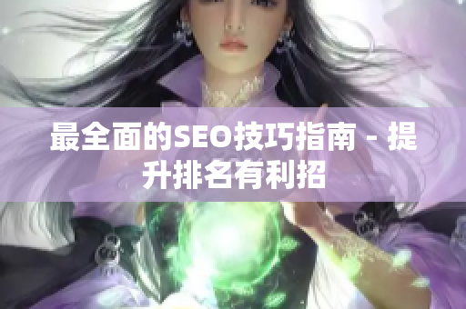最全面的SEO技巧指南 - 提升排名有利招