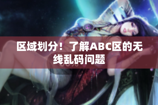 区域划分！了解ABC区的无线乱码问题