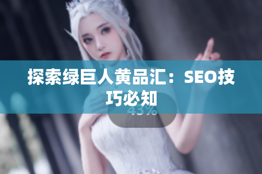 探索绿巨人黄品汇：SEO技巧必知