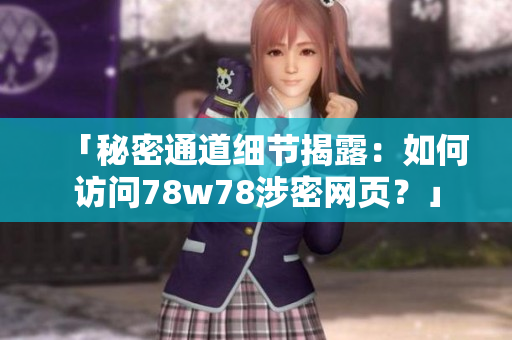 「秘密通道细节揭露：如何访问78w78涉密网页？」