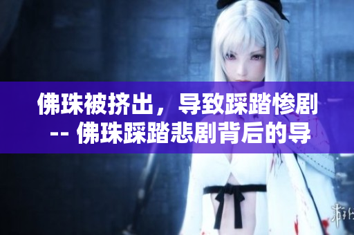 佛珠被挤出，导致踩踏惨剧 -- 佛珠踩踏悲剧背后的导致原因