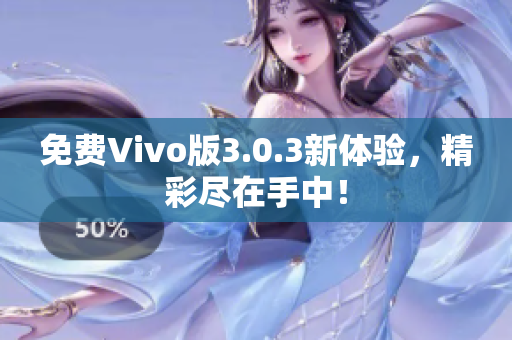 免费Vivo版3.0.3新体验，精彩尽在手中！