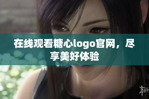 在线观看糖心logo官网，尽享美好体验
