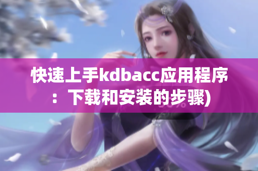快速上手kdbacc应用程序：下载和安装的步骤)