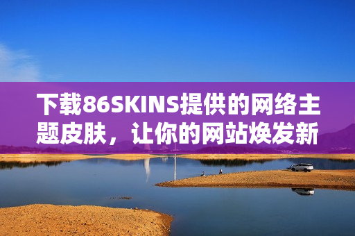下载86SKINS提供的网络主题皮肤，让你的网站焕发新生！