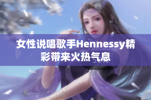 女性说唱歌手Hennessy精彩带来火热气息