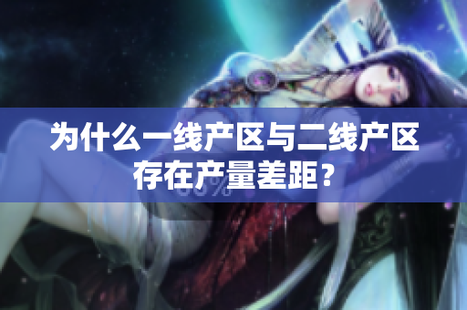 为什么一线产区与二线产区存在产量差距？