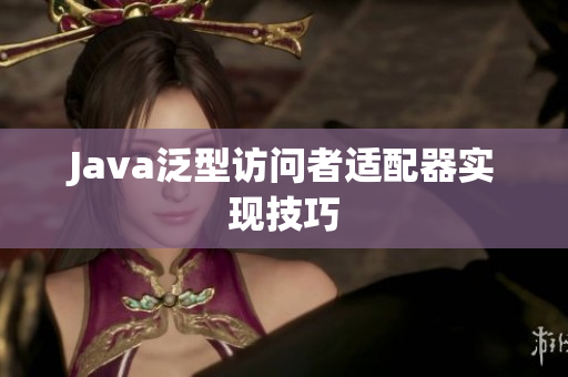 Java泛型访问者适配器实现技巧
