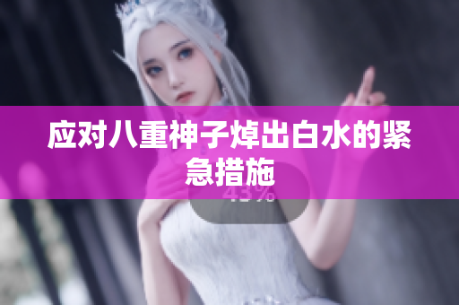 应对八重神子焯出白水的紧急措施
