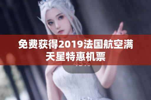免费获得2019法国航空满天星特惠机票