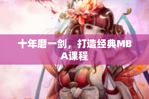 十年磨一剑，打造经典MBA课程