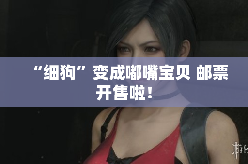 “细狗”变成嘟嘴宝贝 邮票开售啦！