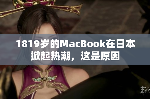 1819岁的MacBook在日本掀起热潮，这是原因