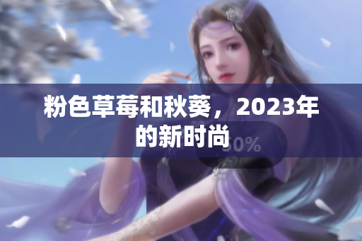 粉色草莓和秋葵，2023年的新时尚