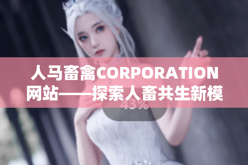 人马畜禽CORPORATION网站——探索人畜共生新模式