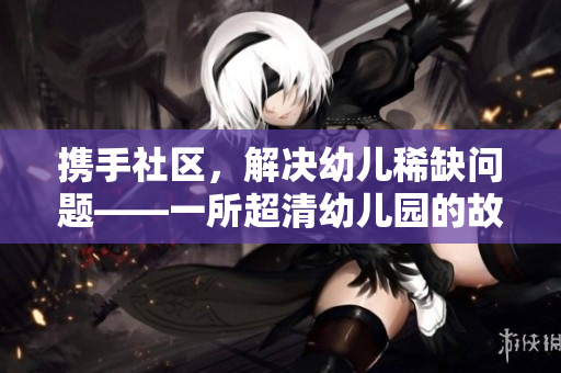 携手社区，解决幼儿稀缺问题——一所超清幼儿园的故事