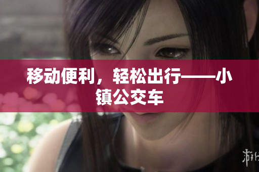 移动便利，轻松出行——小镇公交车