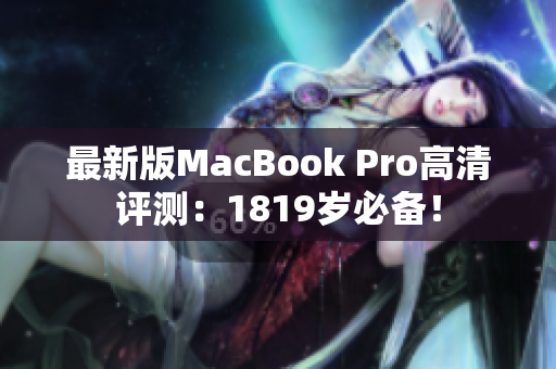 最新版MacBook Pro高清评测：1819岁必备！