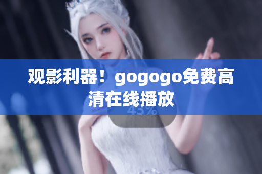 观影利器！gogogo免费高清在线播放