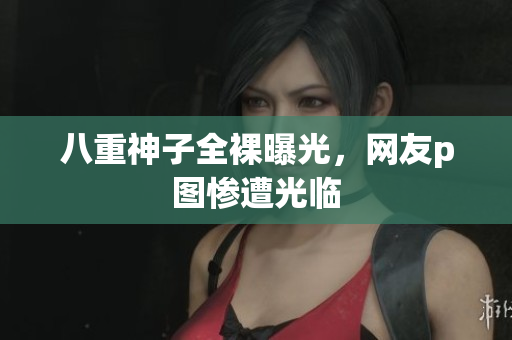 八重神子全裸曝光，网友p图惨遭光临