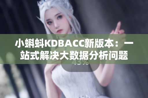 小蝌蚪KDBACC新版本：一站式解决大数据分析问题