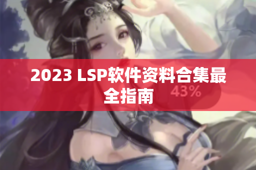 2023 LSP软件资料合集最全指南