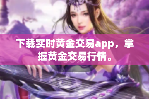 下载实时黄金交易app，掌握黄金交易行情。