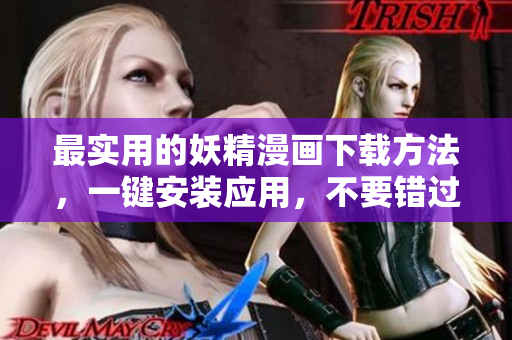 最实用的妖精漫画下载方法，一键安装应用，不要错过！