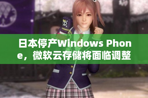 日本停产Windows Phone，微软云存储将面临调整