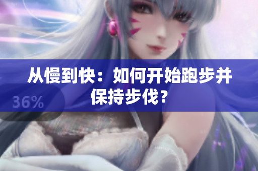 从慢到快：如何开始跑步并保持步伐？