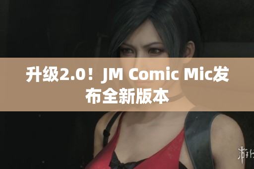 升级2.0！JM Comic Mic发布全新版本