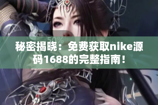 秘密揭晓：免费获取nike源码1688的完整指南！