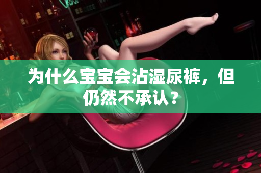 为什么宝宝会沾湿尿裤，但仍然不承认？