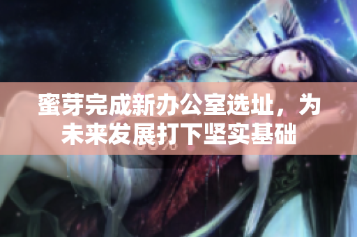 蜜芽完成新办公室选址，为未来发展打下坚实基础