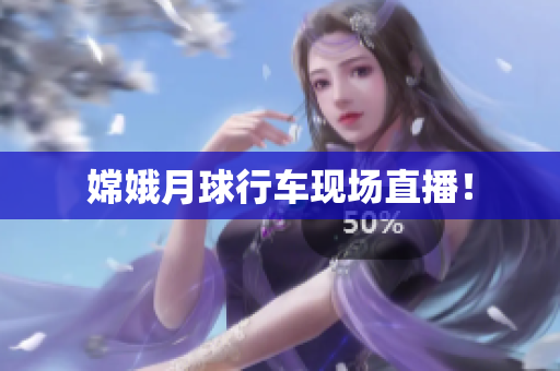 嫦娥月球行车现场直播！