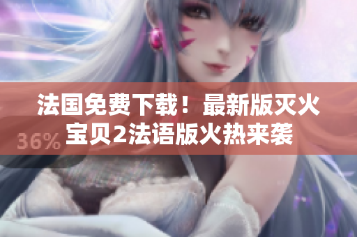 法国免费下载！最新版灭火宝贝2法语版火热来袭