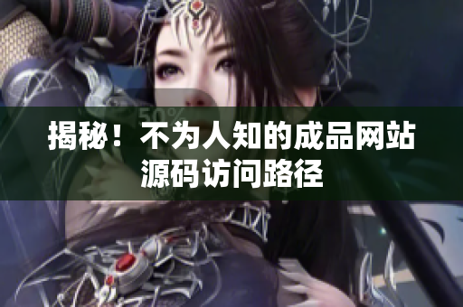 揭秘！不为人知的成品网站源码访问路径