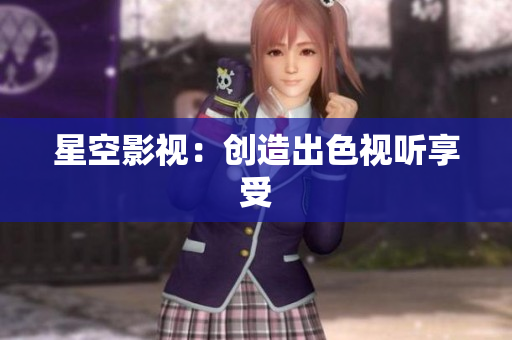 星空影视：创造出色视听享受